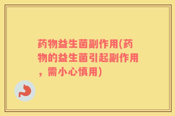 药物益生菌副作用(药物的益生菌引起副作用，需小心慎用)