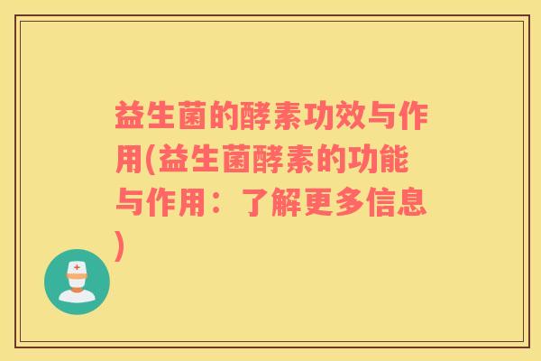 益生菌的酵素功效与作用(益生菌酵素的功能与作用：了解更多信息)