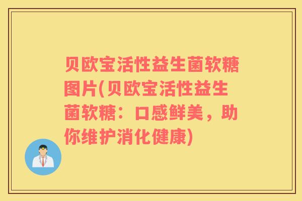 贝欧宝活性益生菌软糖图片(贝欧宝活性益生菌软糖：口感鲜美，助你维护消化健康)