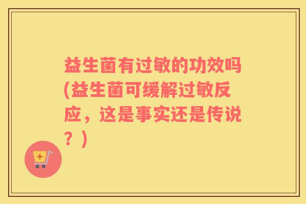 益生菌有过敏的功效吗(益生菌可缓解过敏反应，这是事实还是传说？)