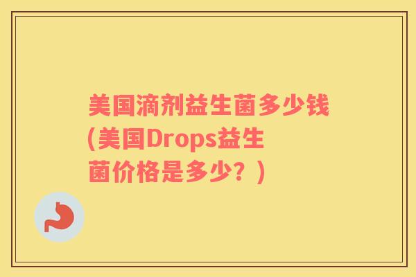 美国滴剂益生菌多少钱(美国Drops益生菌价格是多少?) 美国滴剂益生菌多少钱(美国Drops益生菌价格是多少?)