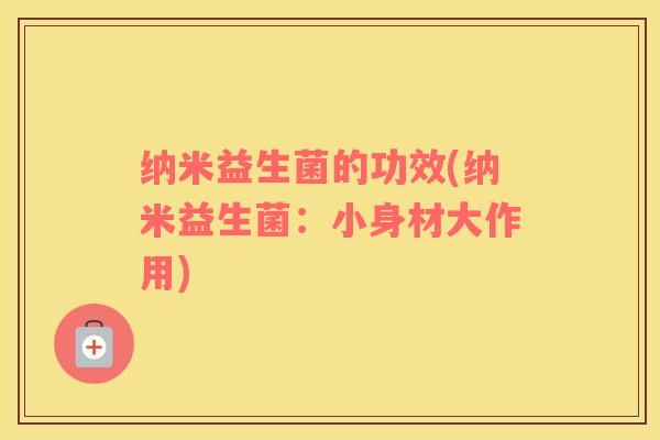 纳米益生菌的功效(纳米益生菌：小身材大作用)