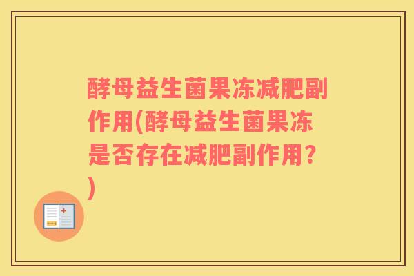 酵母益生菌果冻减肥副作用(酵母益生菌果冻是否存在减肥副作用？)
