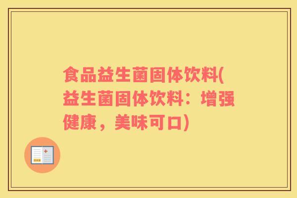 食品益生菌固体饮料(益生菌固体饮料：增强健康，美味可口)