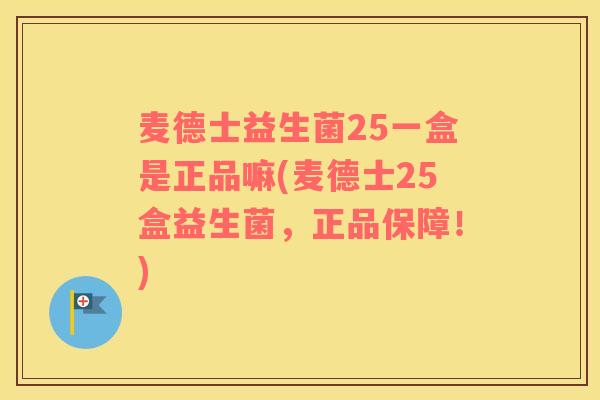 麦德士益生菌25一盒是正品嘛(麦德士25盒益生菌,正品保障!) 麦德士益生菌25一盒是正品嘛(麦德士25盒益生菌,正品保障!)