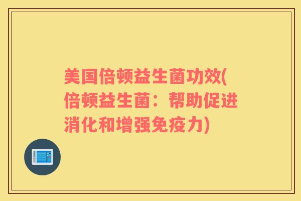 美国倍顿益生菌功效(倍顿益生菌：帮助促进消化和增强免疫力)