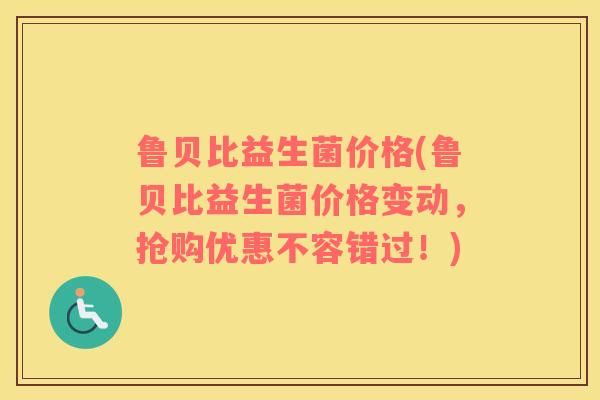 鲁贝比益生菌价格(鲁贝比益生菌价格变动，抢购优惠不容错过！)