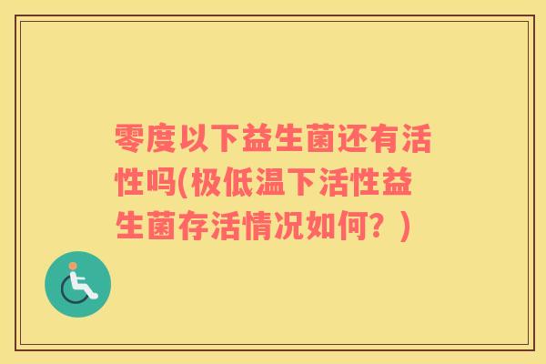 零度以下益生菌还有活性吗(极低温下活性益生菌存活情况如何？)