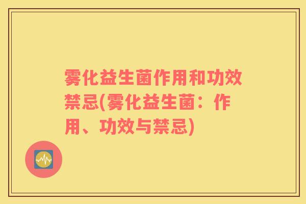雾化益生菌作用和功效禁忌(雾化益生菌：作用、功效与禁忌)