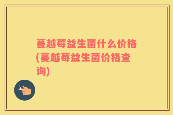 蔓越莓益生菌什么价格(蔓越莓益生菌价格查询)