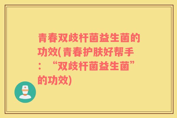 青春双歧杆菌益生菌的功效(青春护肤好帮手：“双歧杆菌益生菌”的功效)