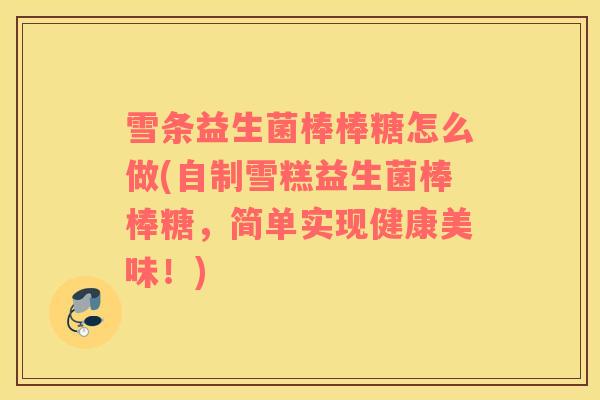 雪条益生菌棒棒糖怎么做(自制雪糕益生菌棒棒糖，简单实现健康美味！)