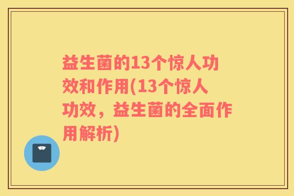 益生菌的13个惊人功效和作用(13个惊人功效，益生菌的全面作用解析)
