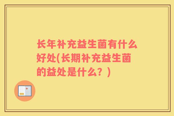 长年补充益生菌有什么好处(长期补充益生菌的益处是什么？)