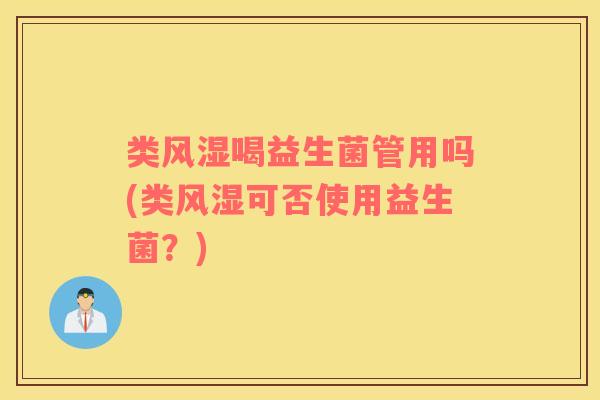 类风湿喝益生菌管用吗(类风湿可否使用益生菌？)