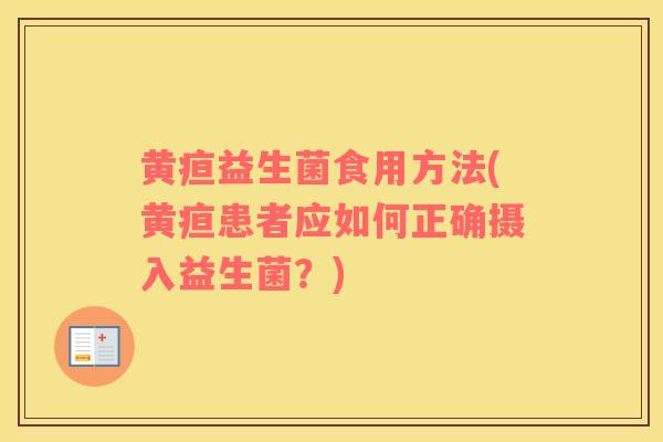 黄疸益生菌食用方法(黄疸患者应如何正确摄入益生菌？)
