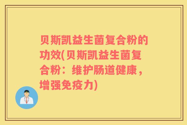 贝斯凯益生菌复合粉的功效(贝斯凯益生菌复合粉：维护肠道健康，增强免疫力)