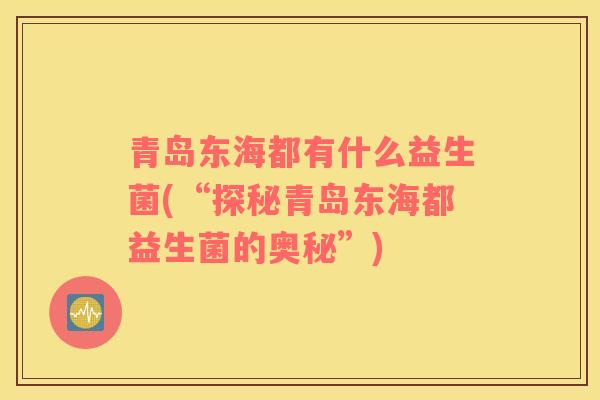 青岛东海都有什么益生菌(“探秘青岛东海都益生菌的奥秘”)