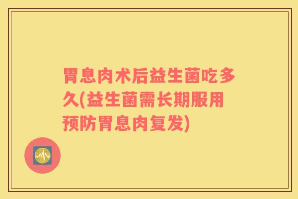 胃息肉术后益生菌吃多久(益生菌需长期服用预防胃息肉复发)