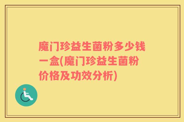 魔门珍益生菌粉多少钱一盒(魔门珍益生菌粉价格及功效分析)