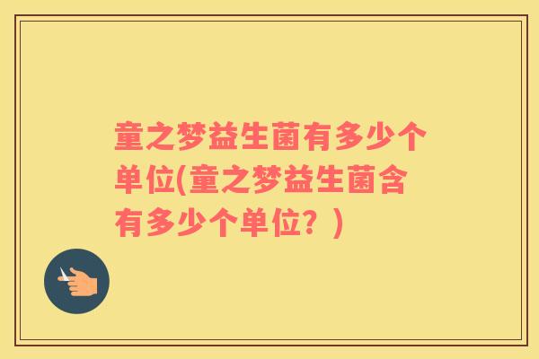 童之梦益生菌有多少个单位(童之梦益生菌含有多少个单位？)