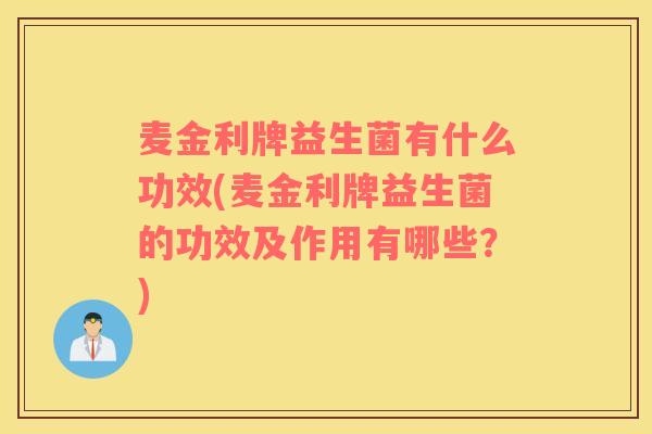 麦金利牌益生菌有什么功效(麦金利牌益生菌的功效及作用有哪些？)