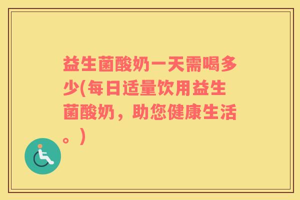益生菌酸奶一天需喝多少(每日适量饮用益生菌酸奶，助您健康生活。)