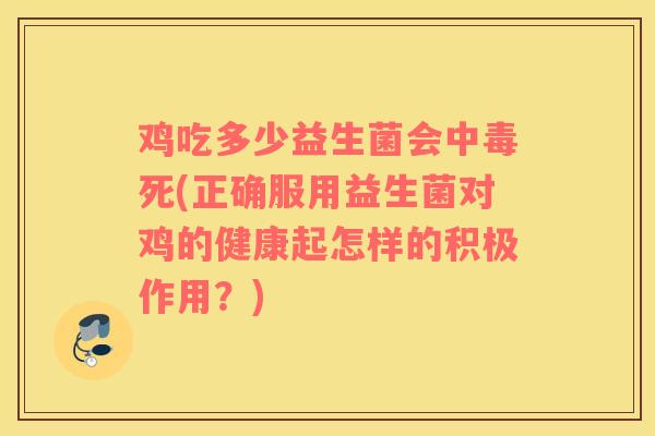 鸡吃多少益生菌会中毒死(正确服用益生菌对鸡的健康起怎样的积极作用？)