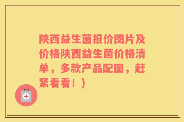 陕西益生菌报价图片及价格陕西益生菌价格清单，多款产品配图，赶紧看看！)