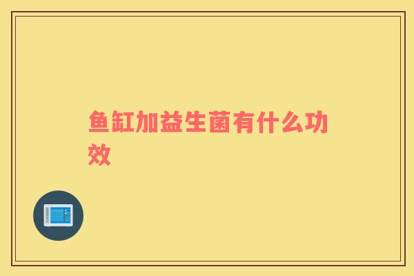 鱼缸加益生菌有什么功效