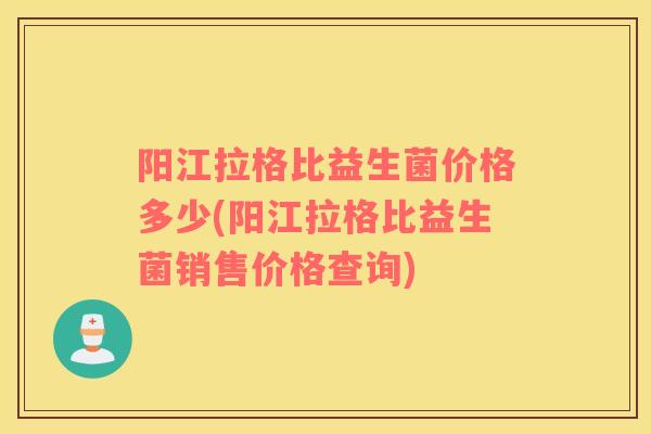 阳江拉格比益生菌价格多少(阳江拉格比益生菌销售价格查询)