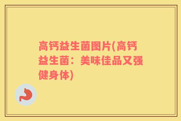 高钙益生菌图片(高钙益生菌：美味佳品又强健身体)