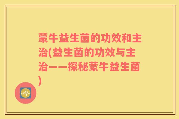 蒙牛益生菌的功效和主治(益生菌的功效与主治——探秘蒙牛益生菌)