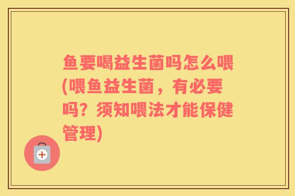 鱼要喝益生菌吗怎么喂(喂鱼益生菌，有必要吗？须知喂法才能保健管理)