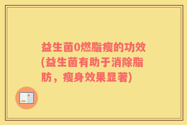 益生菌0燃脂瘦的功效(益生菌有助于消除脂肪，瘦身效果显著)