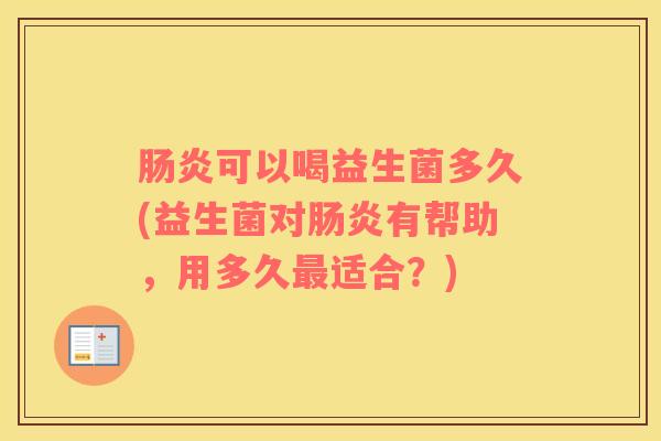 肠炎可以喝益生菌多久(益生菌对肠炎有帮助，用多久最适合？)