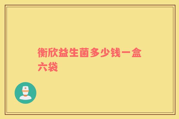 衡欣益生菌多少钱一盒六袋