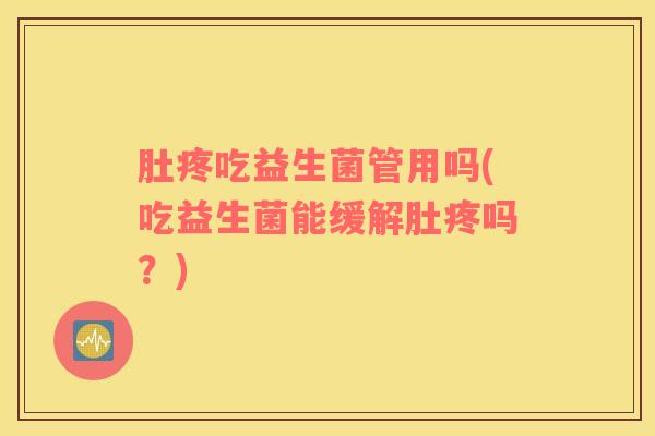 肚疼吃益生菌管用吗(吃益生菌能缓解肚疼吗？)
