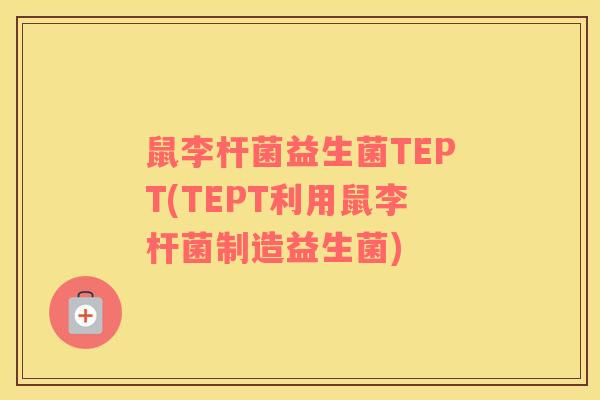 鼠李杆菌益生菌TEPT(TEPT利用鼠李杆菌制造益生菌)