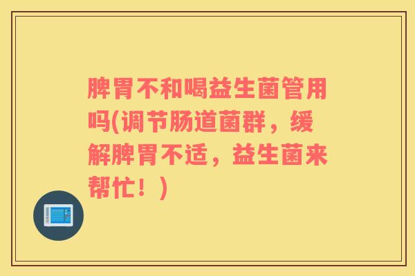 脾胃不和喝益生菌管用吗(调节肠道菌群，缓解脾胃不适，益生菌来帮忙！)