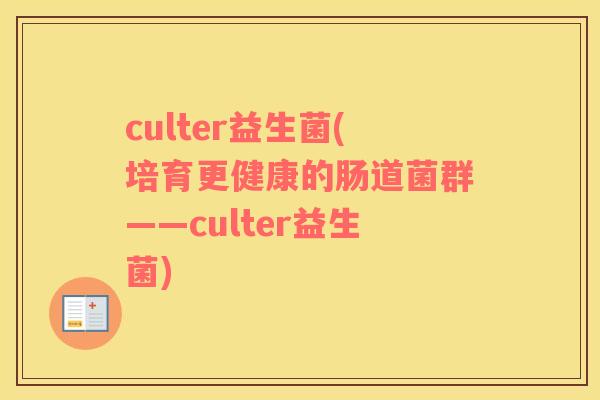 culter益生菌(培育更健康的肠道菌群——culter益生菌)