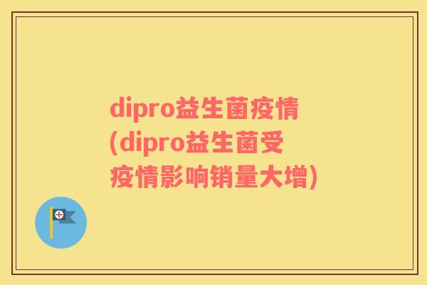 dipro益生菌疫情(dipro益生菌受疫情影响销量大增)