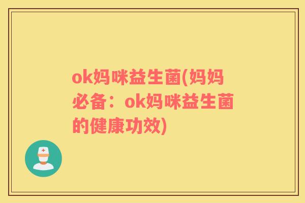 ok妈咪益生菌(妈妈必备：ok妈咪益生菌的健康功效)