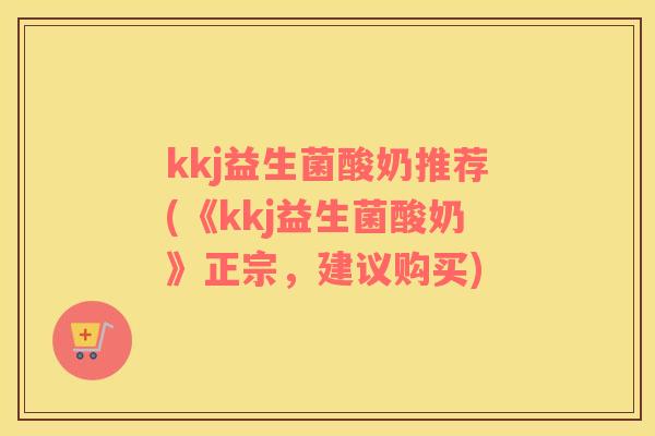 kkj益生菌酸奶推荐(《kkj益生菌酸奶》正宗，建议购买)
