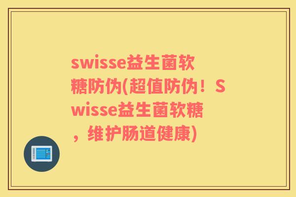 swisse益生菌软糖防伪(超值防伪！Swisse益生菌软糖，维护肠道健康)