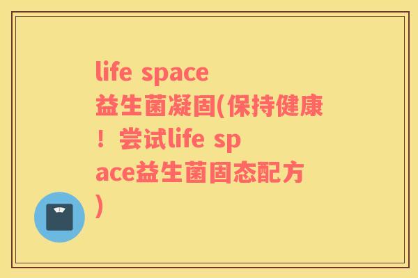 life space益生菌凝固(保持健康！尝试life space益生菌固态配方)