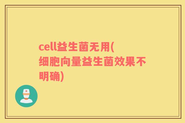 cell益生菌无用(细胞向量益生菌效果不明确)