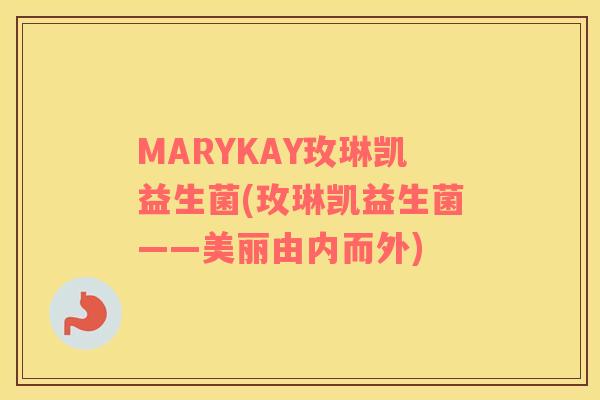 MARYKAY玫琳凯益生菌(玫琳凯益生菌——美丽由内而外)