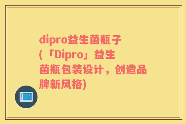 dipro益生菌瓶子(「Dipro」益生菌瓶包装设计，创造品牌新风格)
