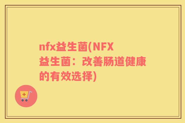 nfx益生菌(NFX益生菌：改善肠道健康的有效选择)